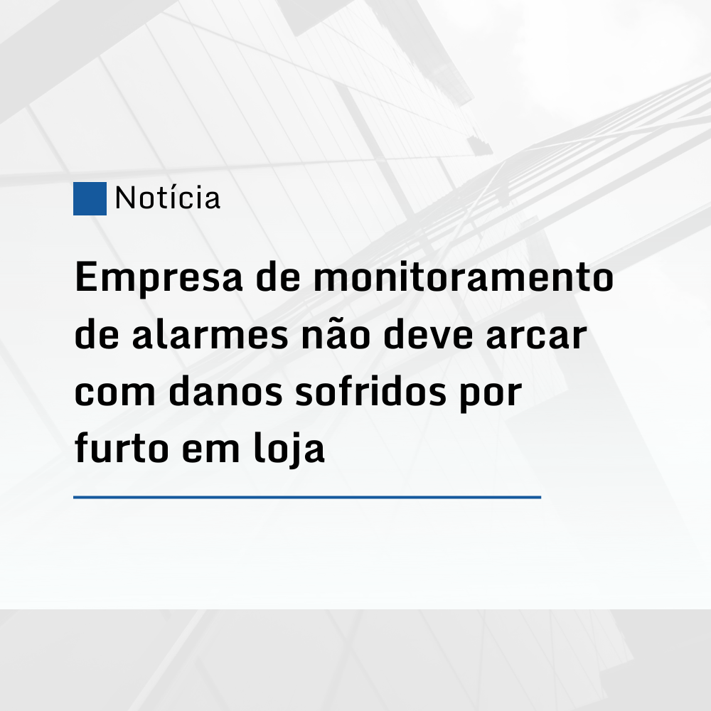 Empresa de monitoramento de alarmes não deve arcar com danos sofridos por furto em loja